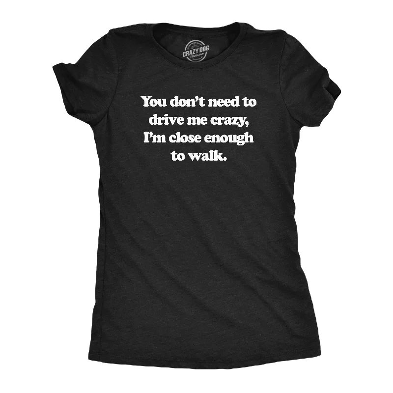 Womens You Dont Need To Drive Me Crazy Im Close Enough To Walk T Shirt Funny Joke Tee For Ladies